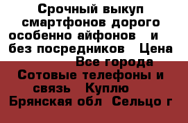 Срочный выкуп смартфонов дорого особенно айфонов 7 и 7  без посредников › Цена ­ 8 990 - Все города Сотовые телефоны и связь » Куплю   . Брянская обл.,Сельцо г.